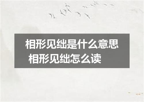 相形见绌是什么意思 相形见绌怎么读