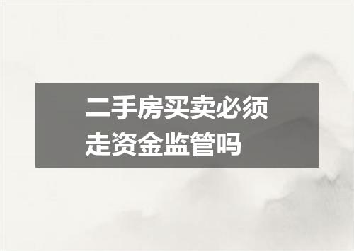 二手房买卖必须走资金监管吗