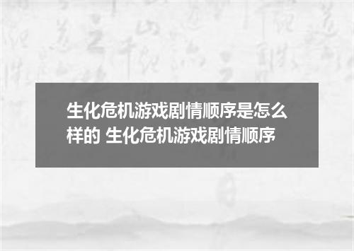 生化危机游戏剧情顺序是怎么样的 生化危机游戏剧情顺序