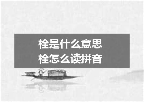 栓是什么意思 栓怎么读拼音
