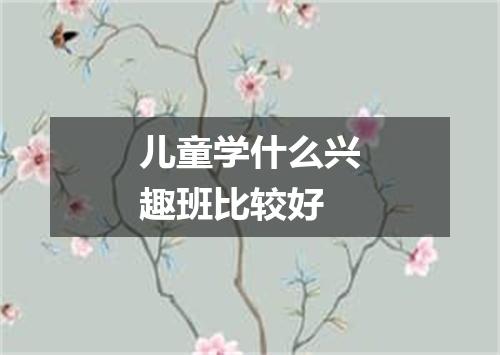 儿童学什么兴趣班比较好