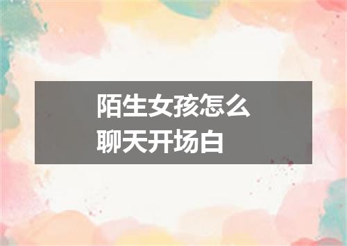 陌生女孩怎么聊天开场白