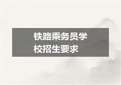 铁路乘务员学校招生要求