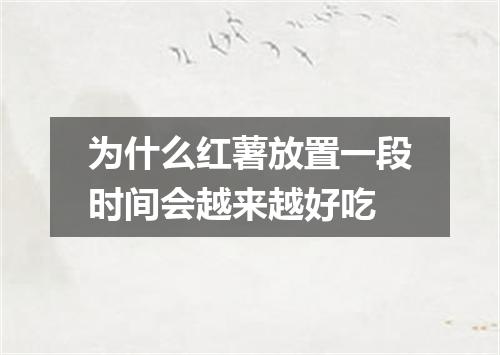 为什么红薯放置一段时间会越来越好吃