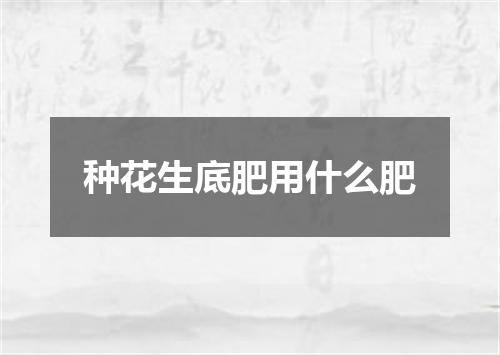 种花生底肥用什么肥