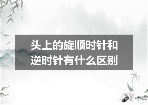 头上的旋顺时针和逆时针有什么区别