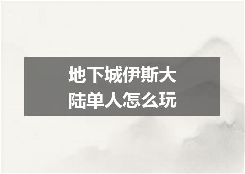 地下城伊斯大陆单人怎么玩