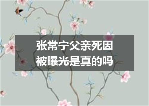 张常宁父亲死因被曝光是真的吗