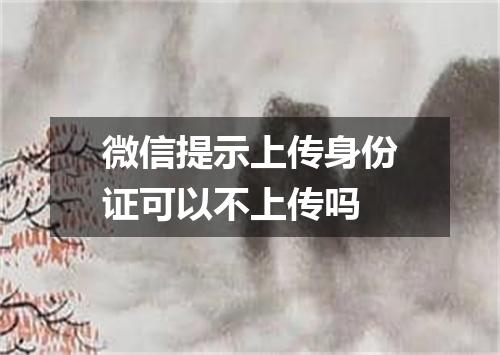 微信提示上传身份证可以不上传吗