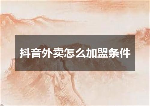 抖音外卖怎么加盟条件