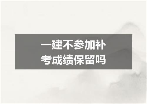 一建不参加补考成绩保留吗