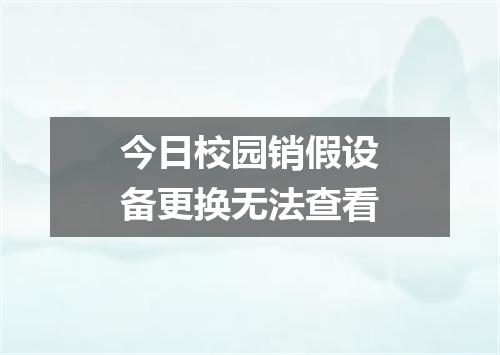今日校园销假设备更换无法查看