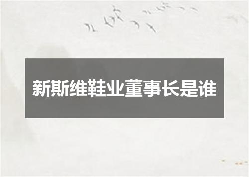新斯维鞋业董事长是谁