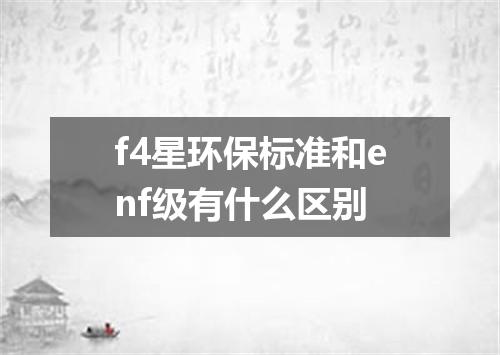 f4星环保标准和enf级有什么区别