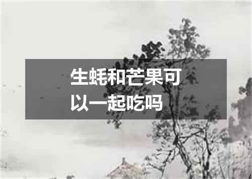 生蚝和芒果可以一起吃吗