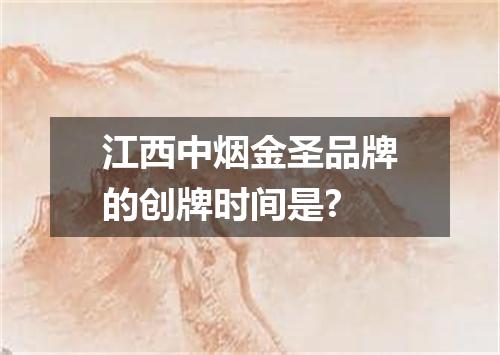 江西中烟金圣品牌的创牌时间是?