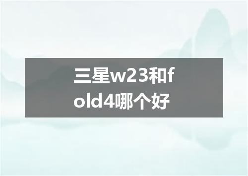 三星w23和fold4哪个好