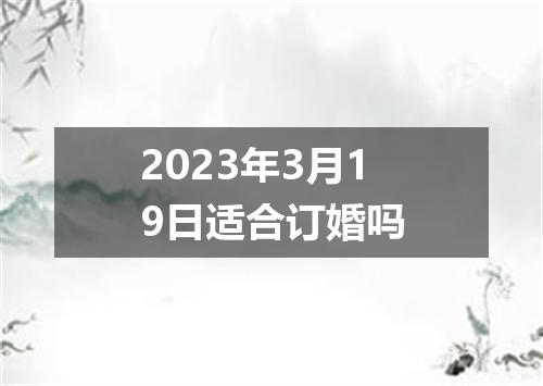 2023年3月19日适合订婚吗