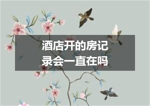 酒店开的房记录会一直在吗