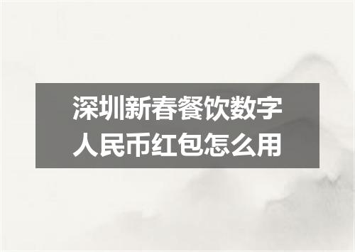 深圳新春餐饮数字人民币红包怎么用