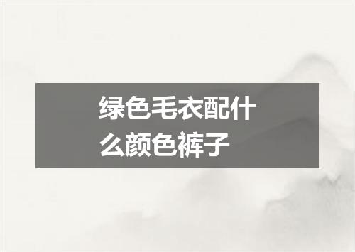 绿色毛衣配什么颜色裤子