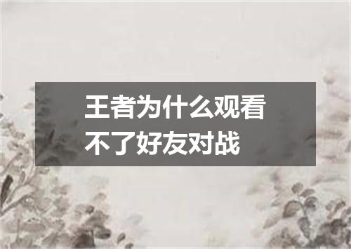 王者为什么观看不了好友对战