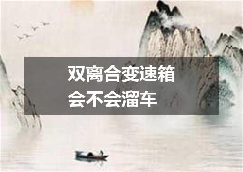 双离合变速箱会不会溜车