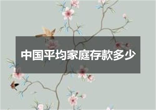 中国平均家庭存款多少