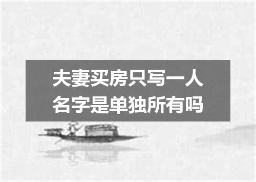 夫妻买房只写一人名字是单独所有吗