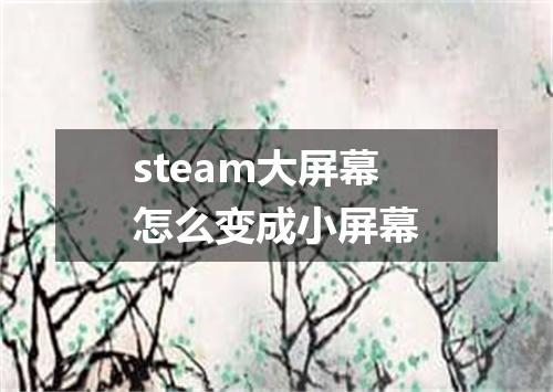 steam大屏幕怎么变成小屏幕
