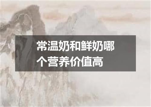 常温奶和鲜奶哪个营养价值高