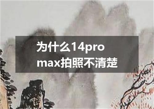 为什么14promax拍照不清楚