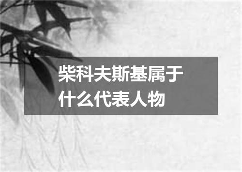柴科夫斯基属于什么代表人物