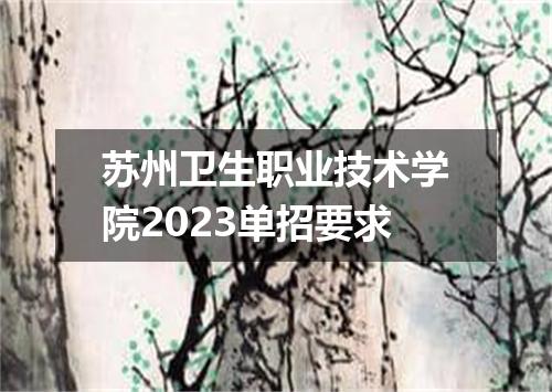 苏州卫生职业技术学院2023单招要求