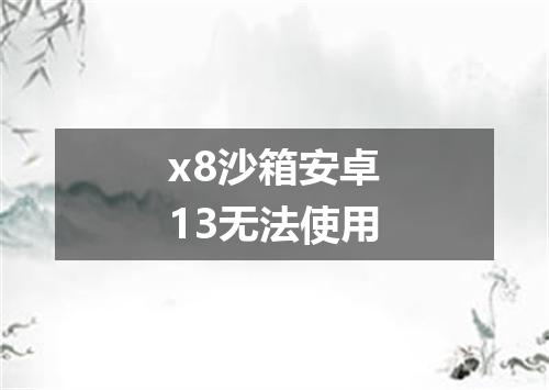 x8沙箱安卓13无法使用