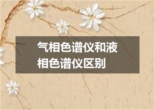 气相色谱仪和液相色谱仪区别