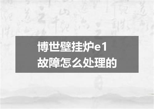 博世壁挂炉e1故障怎么处理的