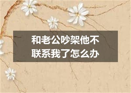 和老公吵架他不联系我了怎么办