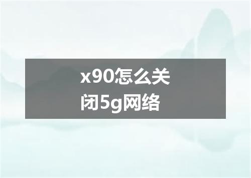 x90怎么关闭5g网络