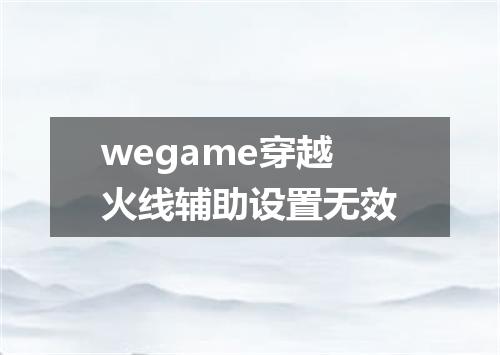 wegame穿越火线辅助设置无效
