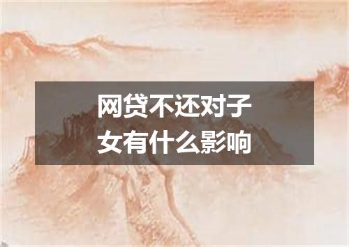 网贷不还对子女有什么影响