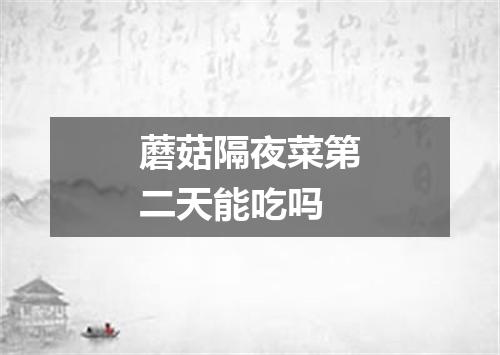 蘑菇隔夜菜第二天能吃吗