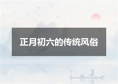 正月初六的传统风俗