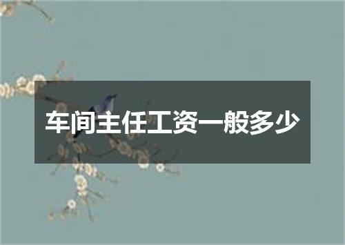 车间主任工资一般多少