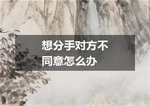 想分手对方不同意怎么办