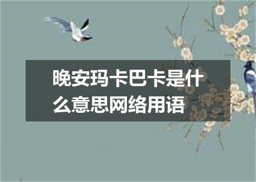 晚安玛卡巴卡是什么意思网络用语