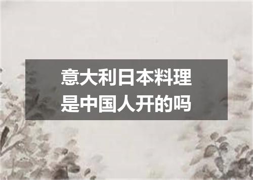 意大利日本料理是中国人开的吗