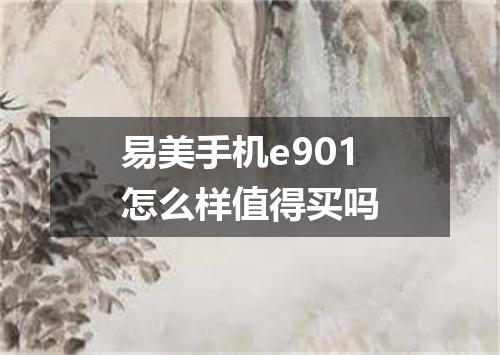 易美手机e901怎么样值得买吗
