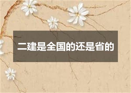 二建是全国的还是省的