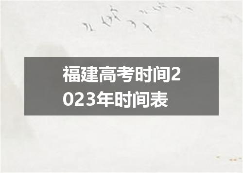 福建高考时间2023年时间表